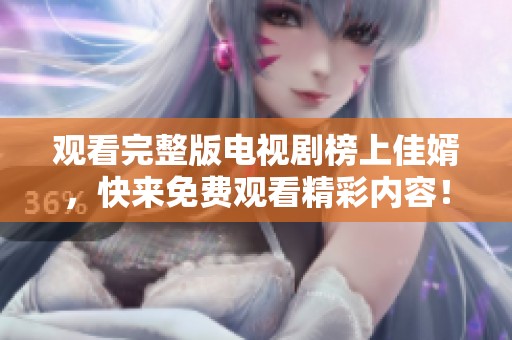 观看完整版电视剧榜上佳婿，快来免费观看精彩内容！