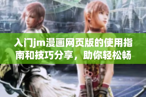 入门jm漫画网页版的使用指南和技巧分享，助你轻松畅游漫画世界