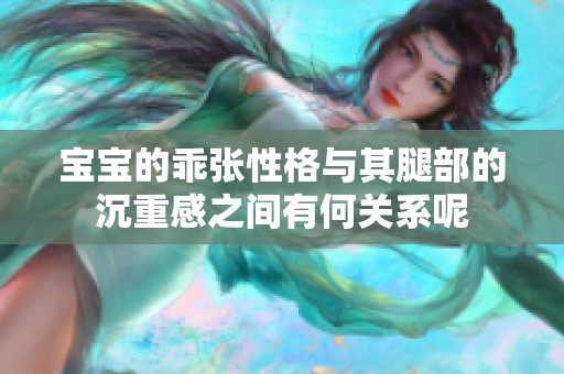 宝宝的乖张性格与其腿部的沉重感之间有何关系呢