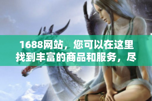 1688网站，您可以在这里找到丰富的商品和服务，尽情选购吧