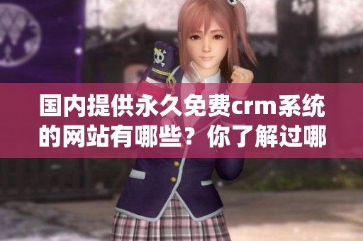 国内提供永久免费crm系统的网站有哪些？你了解过哪些吗？