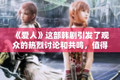 《爱人》这部韩剧引发了观众的热烈讨论和共鸣，值得大家关注。