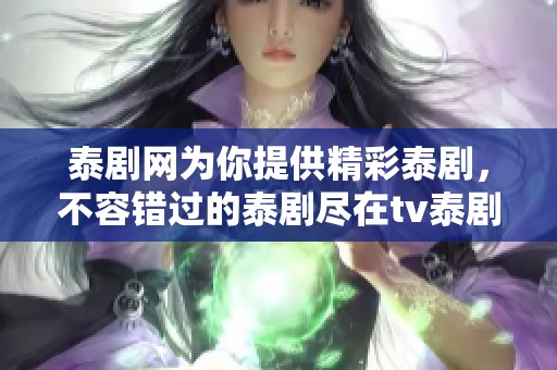 泰剧网为你提供精彩泰剧，不容错过的泰剧尽在tv泰剧网！