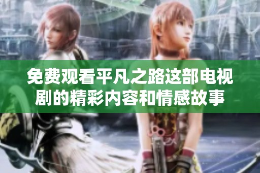 免费观看平凡之路这部电视剧的精彩内容和情感故事