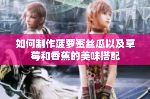 如何制作菠萝蜜丝瓜以及草莓和香蕉的美味搭配