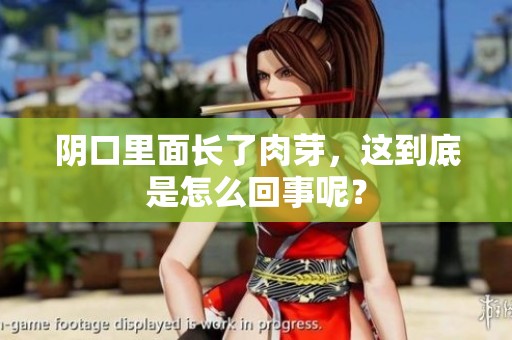 阴口里面长了肉芽，这到底是怎么回事呢？
