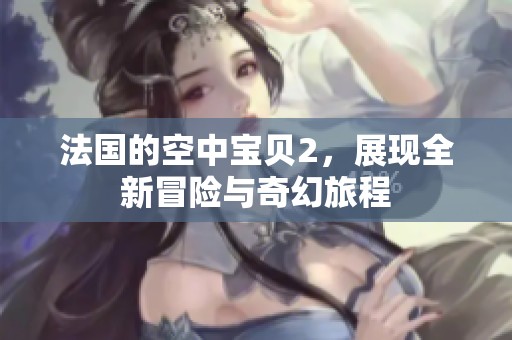 法国的空中宝贝2，展现全新冒险与奇幻旅程
