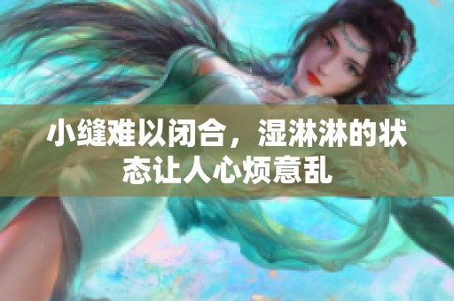 小缝难以闭合，湿淋淋的状态让人心烦意乱