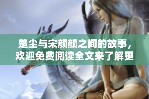 楚尘与宋颜颜之间的故事，欢迎免费阅读全文来了解更多精彩内容。