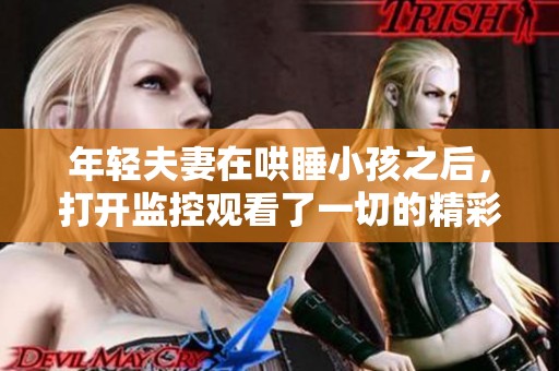 年轻夫妻在哄睡小孩之后，打开监控观看了一切的精彩瞬间