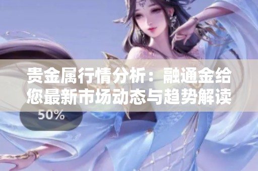 贵金属行情分析：融通金给您最新市场动态与趋势解读