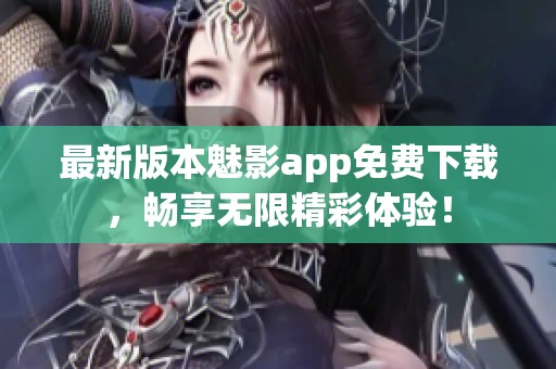 最新版本魅影app免费下载，畅享无限精彩体验！