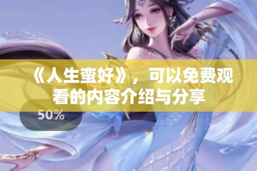 《人生蛮好》，可以免费观看的内容介绍与分享