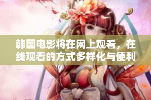韩国电影将在网上观看，在线观看的方式多样化与便利性提高