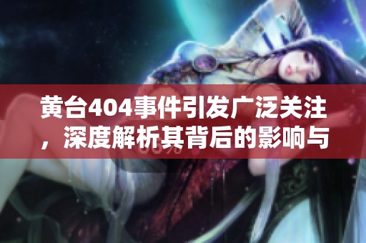 黄台404事件引发广泛关注，深度解析其背后的影响与意义