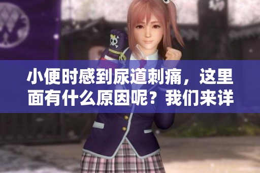 小便时感到尿道刺痛，这里面有什么原因呢？我们来详细分析一下。