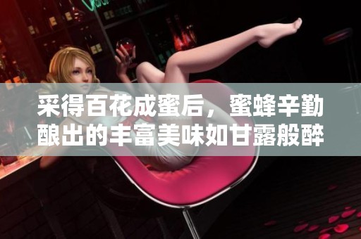 采得百花成蜜后，蜜蜂辛勤酿出的丰富美味如甘露般醉人