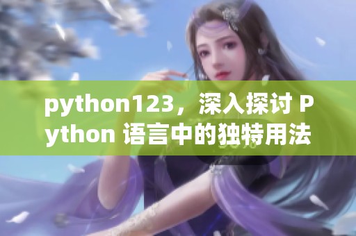 python123，深入探讨 Python 语言中的独特用法与技巧分享
