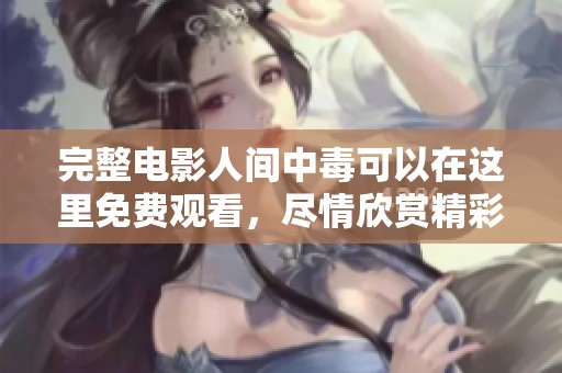 完整电影人间中毒可以在这里免费观看，尽情欣赏精彩剧情！