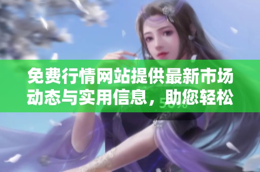 免费行情网站提供最新市场动态与实用信息，助您轻松掌握行情变化