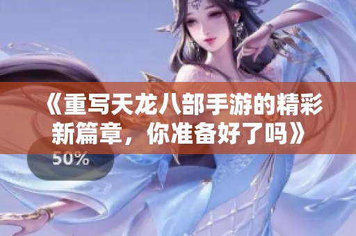 《重写天龙八部手游的精彩新篇章，你准备好了吗》