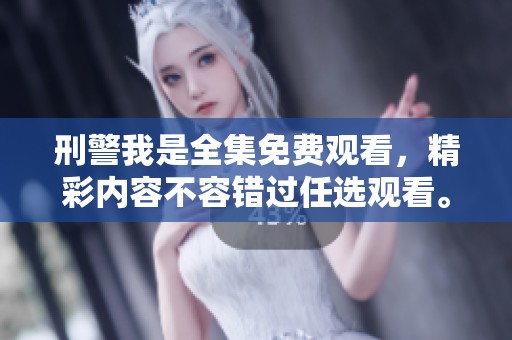 刑警我是全集免费观看，精彩内容不容错过任选观看。