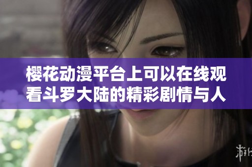 樱花动漫平台上可以在线观看斗罗大陆的精彩剧情与人物发展