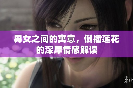 男女之间的寓意，倒插莲花的深厚情感解读