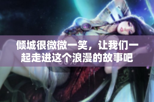 倾城很微微一笑，让我们一起走进这个浪漫的故事吧