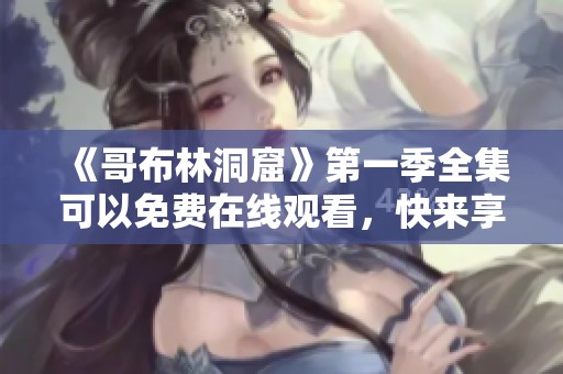 《哥布林洞窟》第一季全集可以免费在线观看，快来享受精彩内容吧！