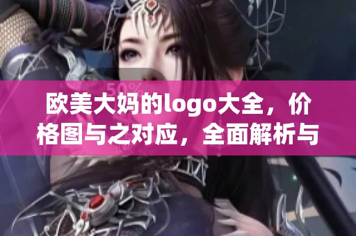 欧美大妈的logo大全，价格图与之对应，全面解析与展示