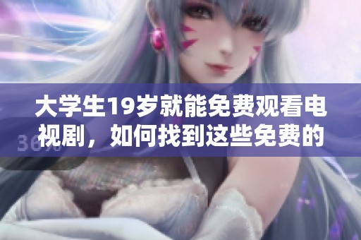 大学生19岁就能免费观看电视剧，如何找到这些免费的资源呢