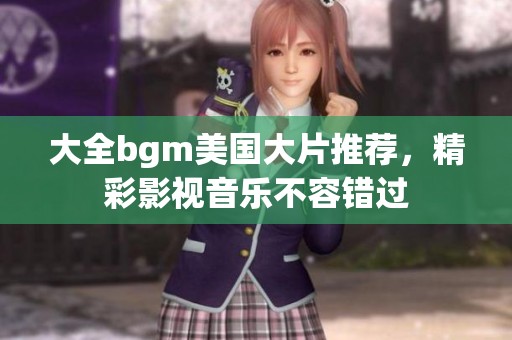 大全bgm美国大片推荐，精彩影视音乐不容错过