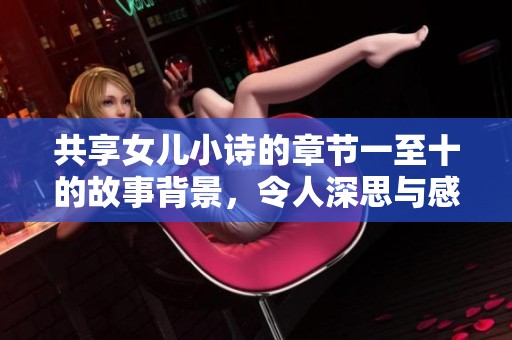 共享女儿小诗的章节一至十的故事背景，令人深思与感动。