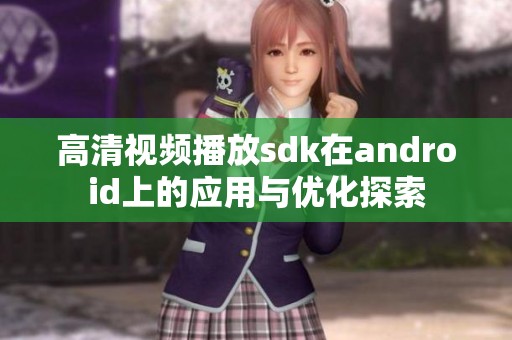 高清视频播放sdk在android上的应用与优化探索