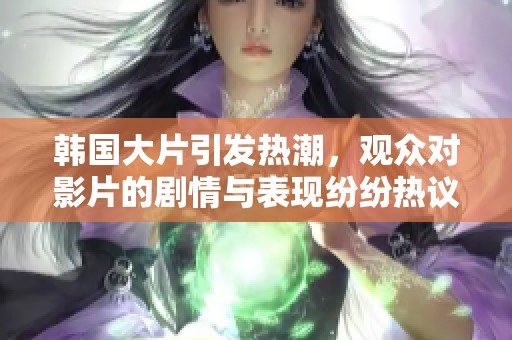 韩国大片引发热潮，观众对影片的剧情与表现纷纷热议