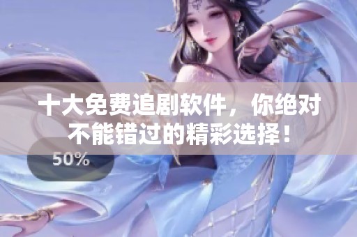 十大免费追剧软件，你绝对不能错过的精彩选择！