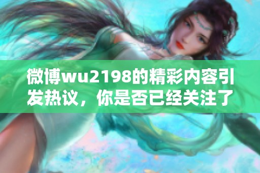 微博wu2198的精彩内容引发热议，你是否已经关注了此微博的最新动态？