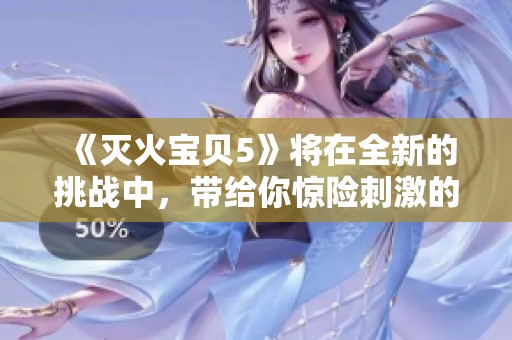 《灭火宝贝5》将在全新的挑战中，带给你惊险刺激的体验和热血冒险。