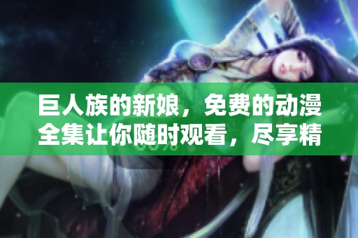 巨人族的新娘，免费的动漫全集让你随时观看，尽享精彩内容