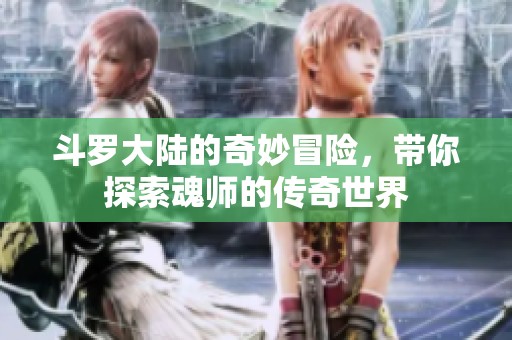 斗罗大陆的奇妙冒险，带你探索魂师的传奇世界