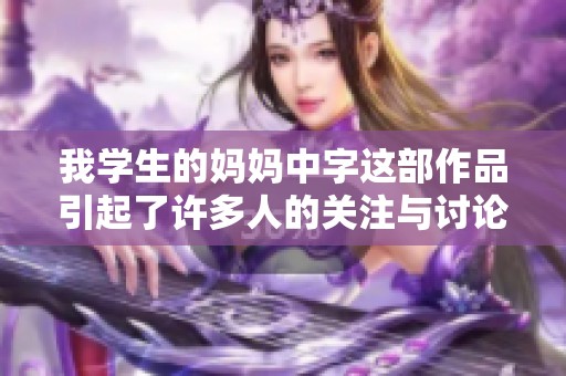 我学生的妈妈中字这部作品引起了许多人的关注与讨论