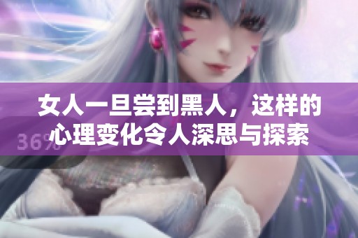 女人一旦尝到黑人，这样的心理变化令人深思与探索
