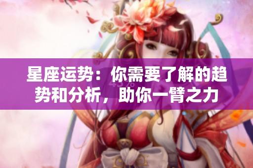 星座运势：你需要了解的趋势和分析，助你一臂之力