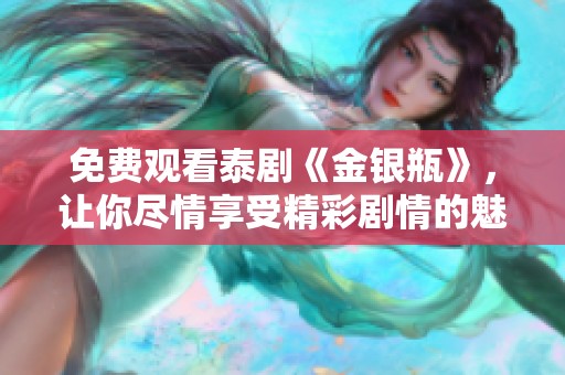 免费观看泰剧《金银瓶》，让你尽情享受精彩剧情的魅力