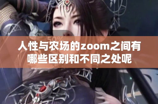 人性与农场的zoom之间有哪些区别和不同之处呢