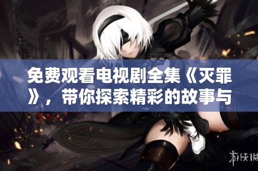 免费观看电视剧全集《灭罪》，带你探索精彩的故事与情节！