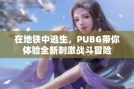 在地铁中逃生，PUBG带你体验全新刺激战斗冒险
