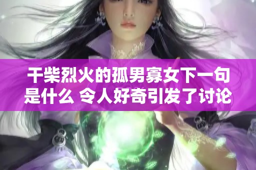 干柴烈火的孤男寡女下一句是什么 令人好奇引发了讨论