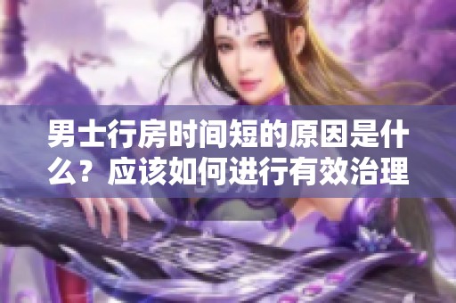 男士行房时间短的原因是什么？应该如何进行有效治理呢
